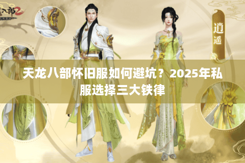 天龙八部怀旧服如何避坑?2025年私服选择三大铁律 天龙八部怀旧服如何避坑?2025年私服选择三大铁律