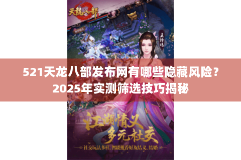 521天龙八部发布网有哪些隐藏风险？2025年实测筛选技巧揭秘