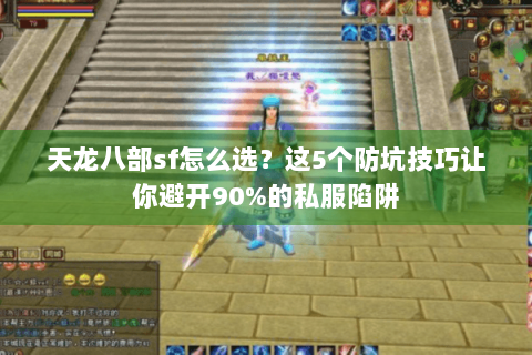 天龙八部sf怎么选？这5个防坑技巧让你避开90%的私服陷阱