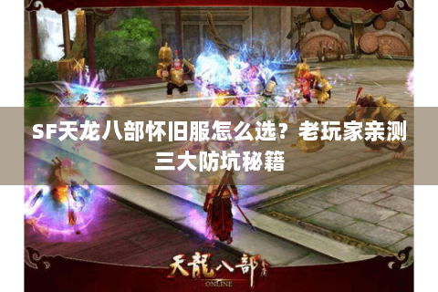 SF天龙八部怀旧服怎么选?老玩家亲测三大防坑秘籍 SF天龙八部怀旧服怎么选?老玩家亲测三大防坑秘籍