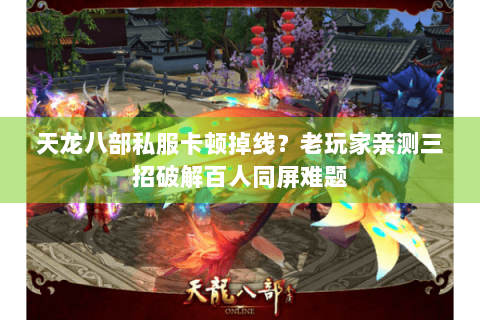 天龙八部私服卡顿掉线?老玩家亲测三招破解百人同屏难题 天龙八部私服卡顿掉线?老玩家亲测三招破解百人同屏难题