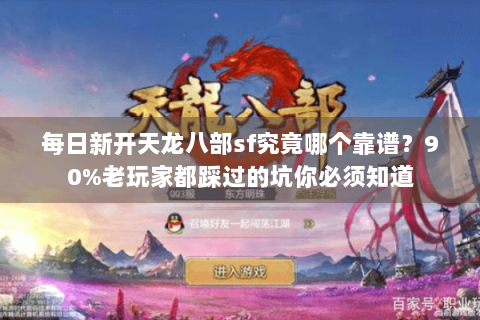每日新开天龙八部sf究竟哪个靠谱？90%老玩家都踩过的坑你必须知道