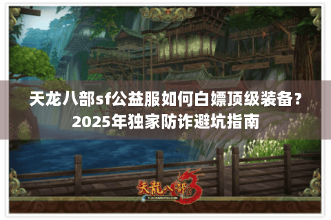 天龙八部sf公益服如何白嫖顶级装备？2025年独家防诈避坑指南