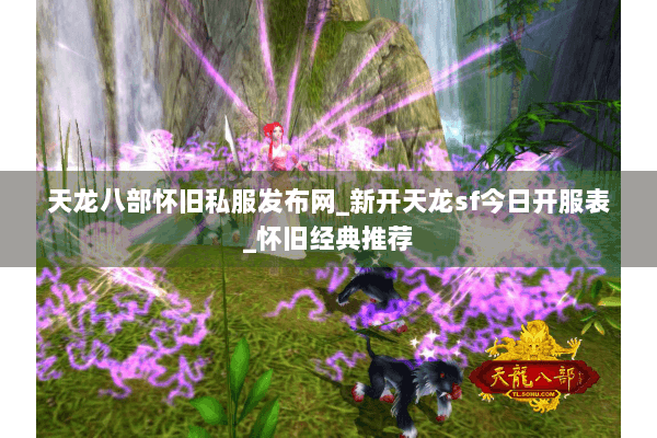 天龙八部怀旧私服发布网_新开天龙sf今日开服表_怀旧经典推荐 天龙八部怀旧私服发布网_新开天龙sf今日开服表_怀旧经典推荐