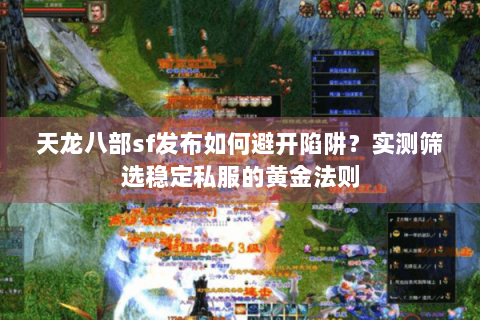 天龙八部sf发布如何避开陷阱?实测筛选稳定私服的黄金法则 天龙八部sf发布如何避开陷阱?实测筛选稳定私服的黄金法则