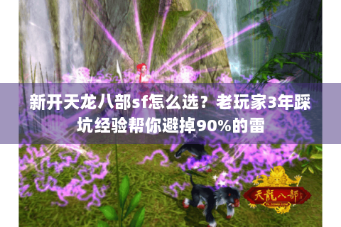 新开天龙八部sf怎么选?老玩家3年踩坑经验帮你避掉90%的雷 新开天龙八部sf怎么选?老玩家3年踩坑经验帮你避掉90%的雷