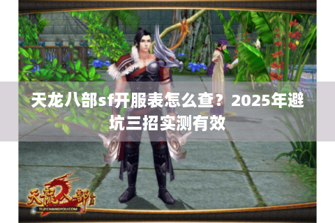 天龙八部sf开服表怎么查？2025年避坑三招实测有效