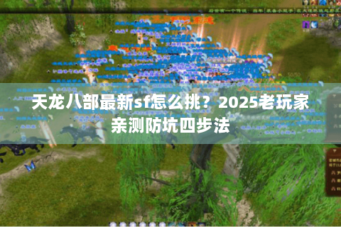 天龙八部最新sf怎么挑？2025老玩家亲测防坑四步法