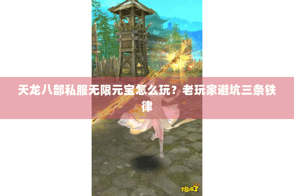 天龙八部私服无限元宝怎么玩?老玩家避坑三条铁律 天龙八部私服无限元宝怎么玩?老玩家避坑三条铁律