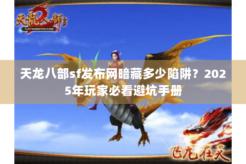 天龙八部sf发布网暗藏多少陷阱？2025年玩家必看避坑手册