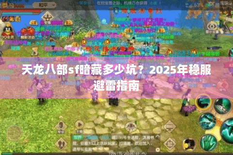 天龙八部sf暗藏多少坑？2025年稳服避雷指南