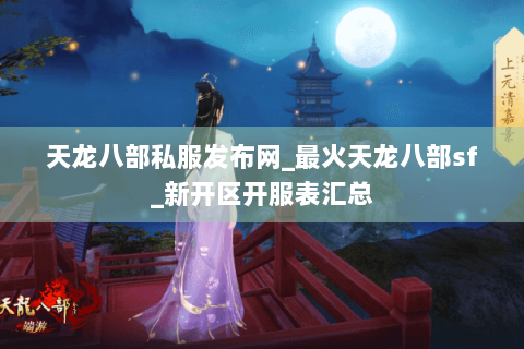 天龙八部私服发布网_最火天龙八部sf_新开区开服表汇总
