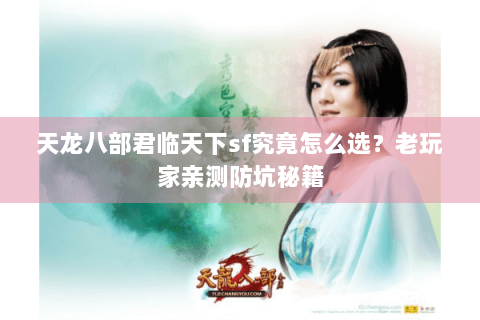 天龙八部君临天下sf究竟怎么选?老玩家亲测防坑秘籍 天龙八部君临天下sf究竟怎么选?老玩家亲测防坑秘籍