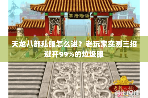 天龙八部私服怎么进?老玩家实测三招避开99%的垃圾服 天龙八部私服怎么进?老玩家实测三招避开99%的垃圾服