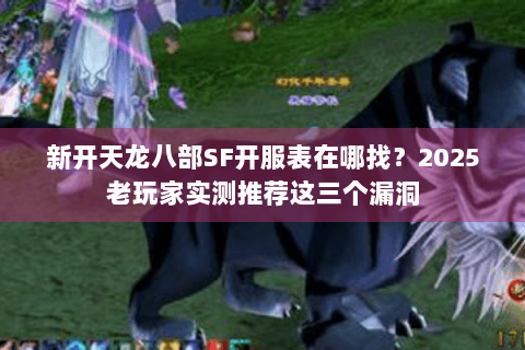 新开天龙八部SF开服表在哪找？2025老玩家实测推荐这三个漏洞