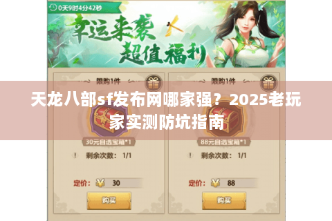 天龙八部sf发布网哪家强?2025老玩家实测防坑指南 天龙八部sf发布网哪家强?2025老玩家实测防坑指南