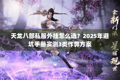 天龙八部私服外挂怎么选?2025年避坑手册实测3类作弊方案 天龙八部私服外挂怎么选?2025年避坑手册实测3类作弊方案