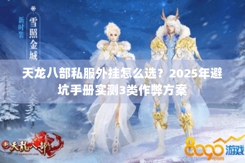 天龙八部私服外挂怎么选?2025年避坑手册实测3类作弊方案 天龙八部私服外挂怎么选?2025年避坑手册实测3类作弊方案