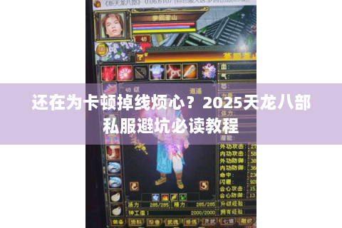 还在为卡顿掉线烦心?2025天龙八部私服避坑必读教程 还在为卡顿掉线烦心?2025天龙八部私服避坑必读教程