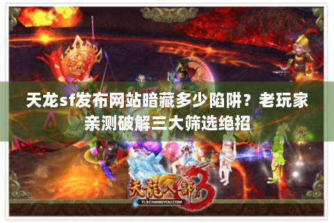 天龙sf发布网站暗藏多少陷阱?老玩家亲测破解三大筛选绝招 天龙sf发布网站暗藏多少陷阱?老玩家亲测破解三大筛选绝招