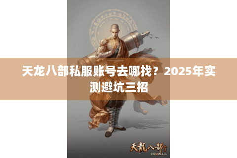 天龙八部私服账号去哪找?2025年实测避坑三招 天龙八部私服账号去哪找?2025年实测避坑三招