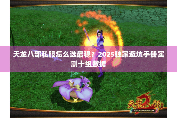 天龙八部私服怎么选最稳?2025独家避坑手册实测十组数据 天龙八部私服怎么选最稳?2025独家避坑手册实测十组数据