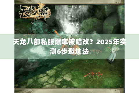 天龙八部私服爆率被暗改？2025年实测6步避坑法