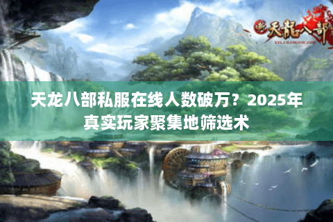 天龙八部私服在线人数破万?2025年真实玩家聚集地筛选术 天龙八部私服在线人数破万?2025年真实玩家聚集地筛选术