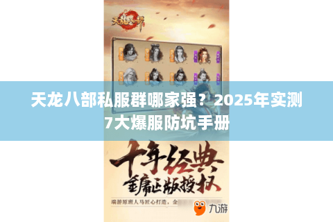 天龙八部私服群哪家强?2025年实测7大爆服防坑手册 天龙八部私服群哪家强?2025年实测7大爆服防坑手册