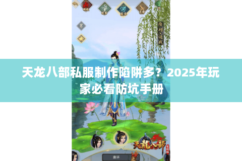 天龙八部私服制作陷阱多?2025年玩家必看防坑手册 天龙八部私服制作陷阱多?2025年玩家必看防坑手册