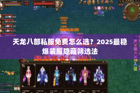 天龙八部私服免费怎么选？2025最稳爆装服隐藏筛选法