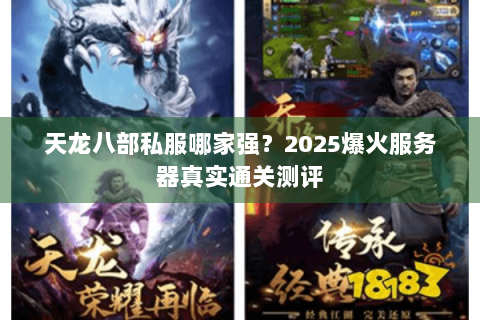 天龙八部私服哪家强?2025爆火服务器真实通关测评 天龙八部私服哪家强?2025爆火服务器真实通关测评