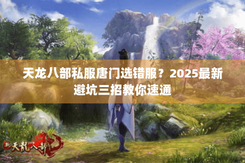 天龙八部私服唐门选错服？2025最新避坑三招教你速通