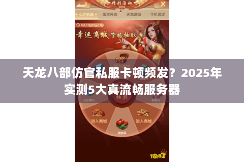 天龙八部仿官私服卡顿频发?2025年实测5大真流畅服务器 天龙八部仿官私服卡顿频发?2025年实测5大真流畅服务器