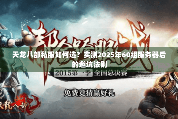 天龙八部私服如何选?实测2025年60组服务器后的避坑法则 天龙八部私服如何选?实测2025年60组服务器后的避坑法则