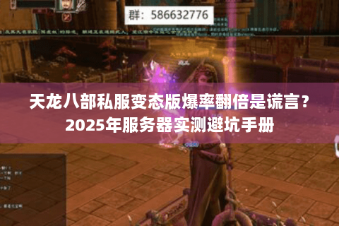 天龙八部私服变态版爆率翻倍是谎言？2025年服务器实测避坑手册
