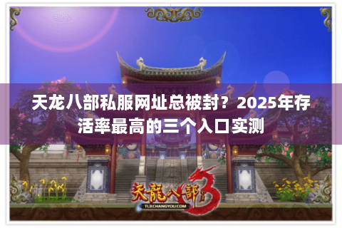 天龙八部私服网址总被封?2025年存活率最高的三个入口实测 天龙八部私服网址总被封?2025年存活率最高的三个入口实测