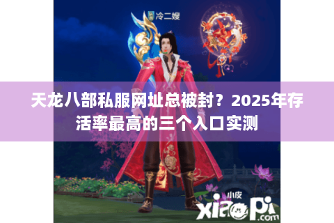 天龙八部私服网址总被封?2025年存活率最高的三个入口实测 天龙八部私服网址总被封?2025年存活率最高的三个入口实测