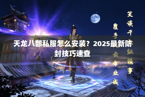 天龙八部私服怎么安装?2025最新防封技巧速查 天龙八部私服怎么安装?2025最新防封技巧速查