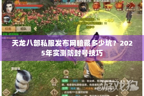 天龙八部私服发布网暗藏多少坑?2025年实测防封号技巧 天龙八部私服发布网暗藏多少坑?2025年实测防封号技巧