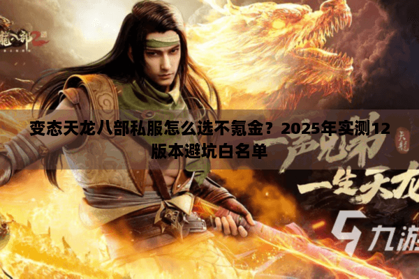 变态天龙八部私服怎么选不氪金？2025年实测12版本避坑白名单