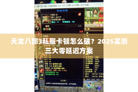 天龙八部3私服卡顿怎么破?2025实测三大零延迟方案 天龙八部3私服卡顿怎么破?2025实测三大零延迟方案