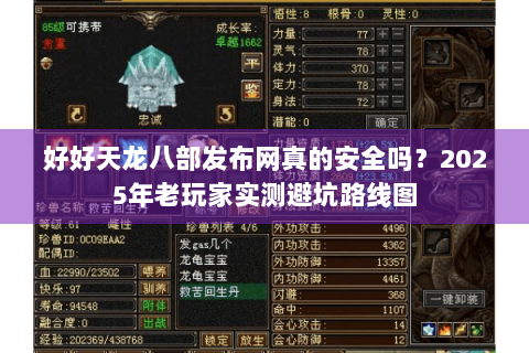 好好天龙八部发布网真的安全吗？2025年老玩家实测避坑路线图