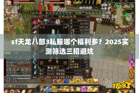 sf天龙八部3私服哪个福利多?2025实测筛选三招避坑 sf天龙八部3私服哪个福利多?2025实测筛选三招避坑