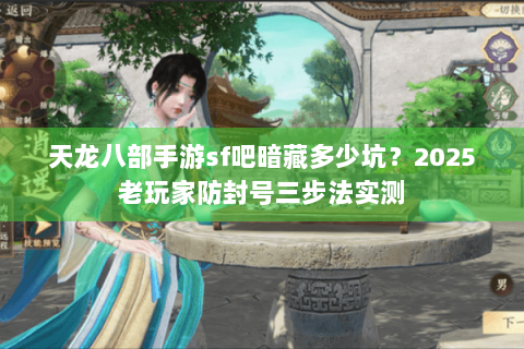 天龙八部手游sf吧暗藏多少坑？2025老玩家防封号三步法实测
