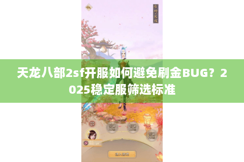 天龙八部2sf开服如何避免刷金BUG？2025稳定服筛选标准