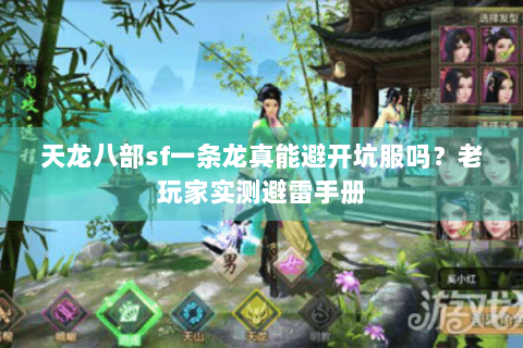天龙八部sf一条龙真能避开坑服吗？老玩家实测避雷手册