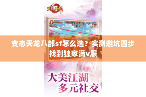 变态天龙八部sf怎么选?实测避坑四步找到独家满v服 变态天龙八部sf怎么选?实测避坑四步找到独家满v服