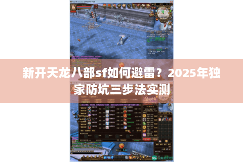 新开天龙八部sf如何避雷？2025年独家防坑三步法实测