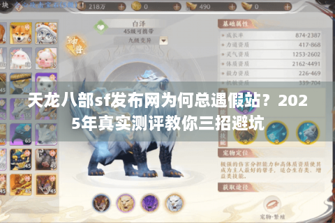 天龙八部sf发布网为何总遇假站？2025年真实测评教你三招避坑